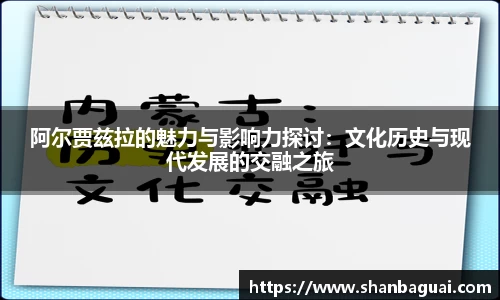 阿尔贾兹拉的魅力与影响力探讨：文化历史与现代发展的交融之旅