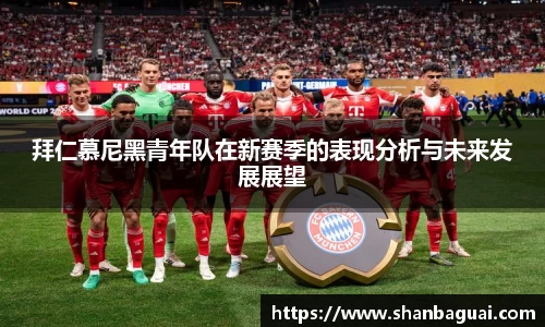 拜仁慕尼黑青年队在新赛季的表现分析与未来发展展望